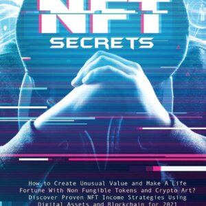 Nft Secrets: How People Are Making Massive 100x Gains From Non Fungible Tokens and Crypto Art Discover My Top Picks for 2021 and the Easiest Way to Turn Your Art Into an Nft!